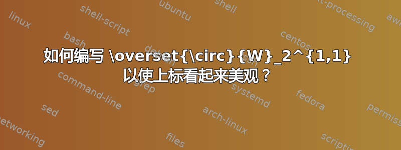 如何编写 \overset{\circ}{W}_2^{1,1} 以使上标看起来美观？