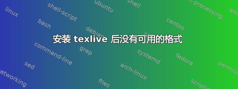 安装 texlive 后没有可用的格式