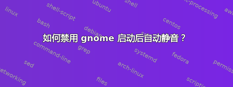 如何禁用 gnome 启动后自动静音？