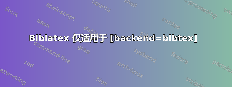 Biblatex 仅适用于 [backend=bibtex] 