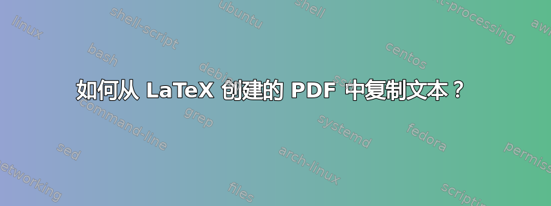 如何从 LaTeX 创建的 PDF 中复制文本？