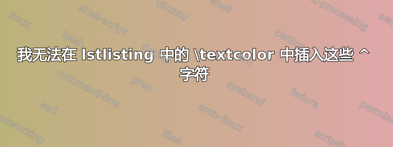 我无法在 lstlisting 中的 \textcolor 中插入这些 ^ 字符