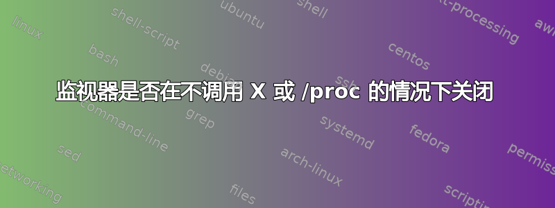 监视器是否在不调用 X 或 /proc 的情况下关闭