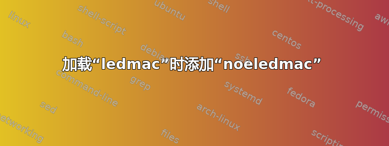 加载“ledmac”时添加“noeledmac”