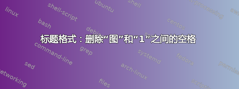 标题格式：删除“图”和“1”之间的空格