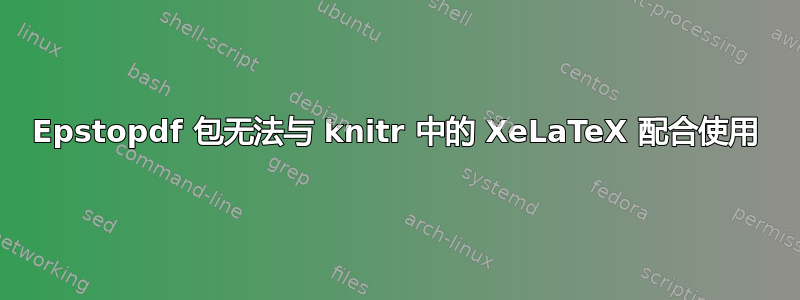 Epstopdf 包无法与 knitr 中的 XeLaTeX 配合使用