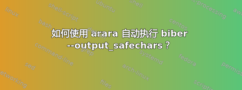 如何使用 arara 自动执行 biber --output_safechars？