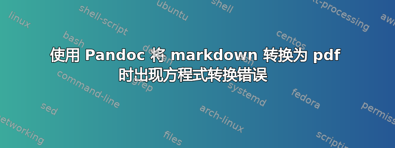 使用 Pandoc 将 markdown 转换为 pdf 时出现方程式转换错误 