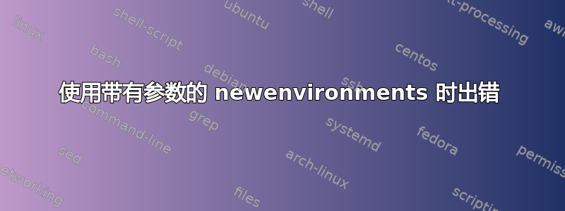 使用带有参数的 newenvironments 时出错