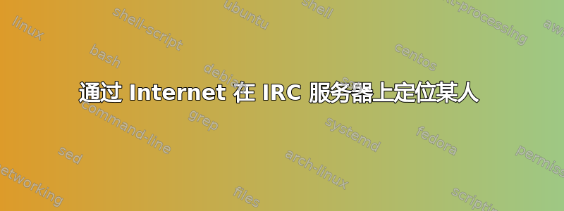 通过 Internet 在 IRC 服务器上定位某人