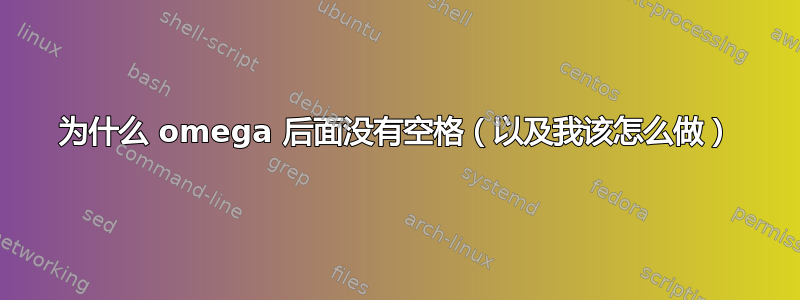 为什么 omega 后面没有空格（以及我该怎么做）