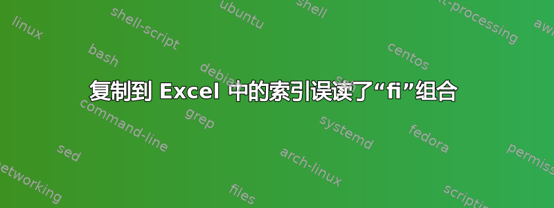 复制到 Excel 中的索引误读了“fi”组合