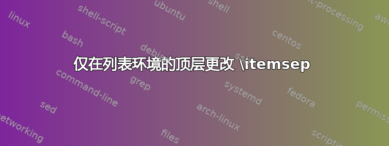 仅在列表环境的顶层更改 \itemsep