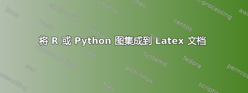 将 R 或 Python 图集成到 Latex 文档