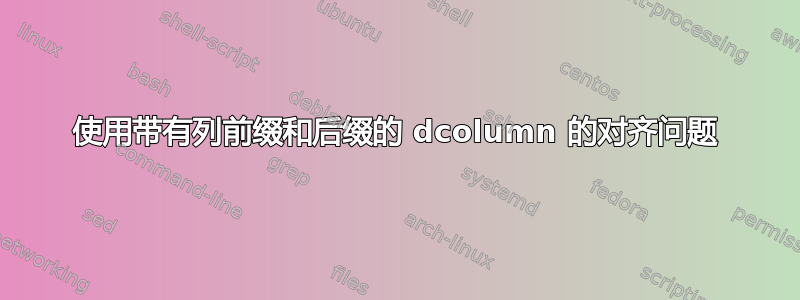 使用带有列前缀和后缀的 dcolumn 的对齐问题