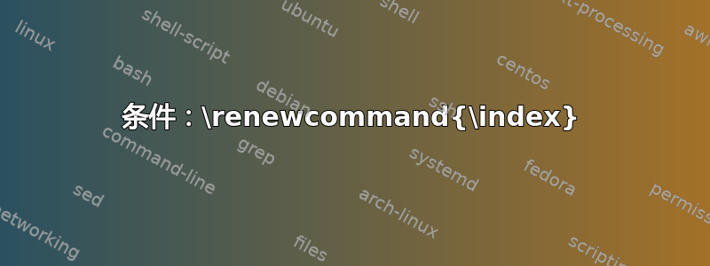 条件：\renewcommand{\index}