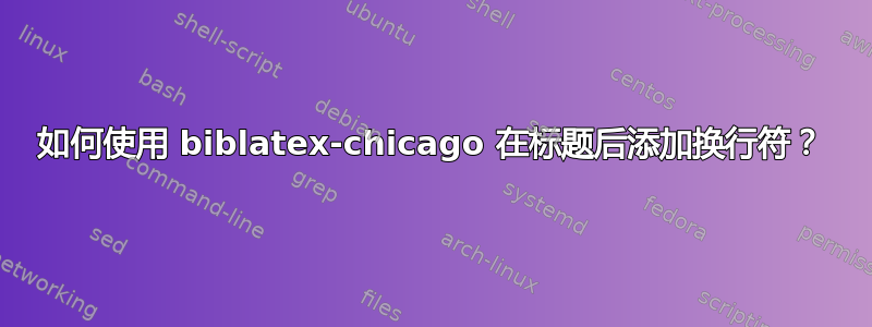 如何使用 biblatex-chicago 在标题后添加换行符？