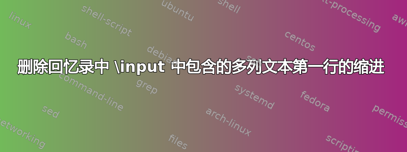 删除回忆录中 \input 中包含的多列文本第一行的缩进