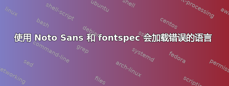 使用 Noto Sans 和 fontspec 会加载错误的语言