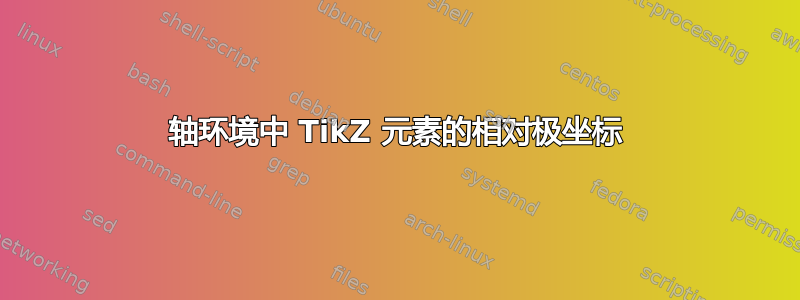 轴环境中 TikZ 元素的相对极坐标