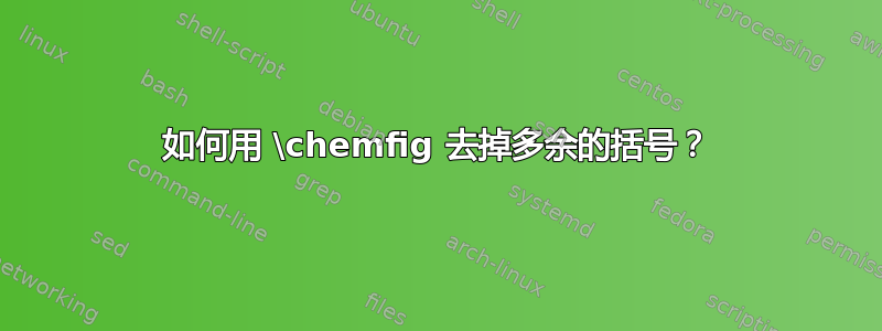 如何用 \chemfig 去掉多余的括号？