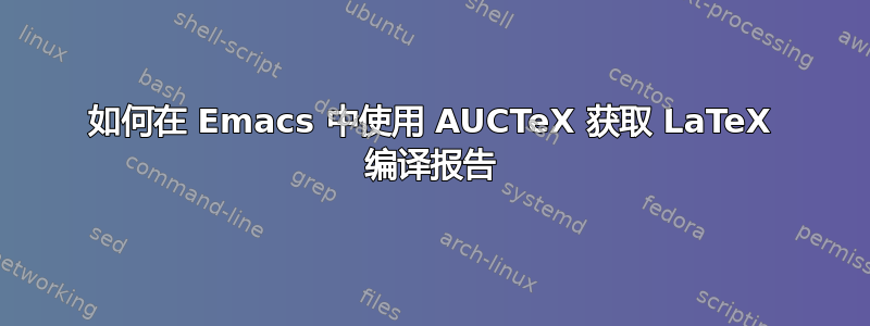 如何在 Emacs 中使用 AUCTeX 获取 LaTeX 编译报告