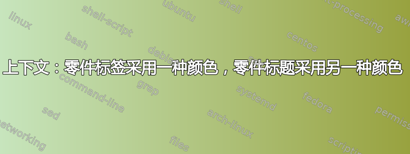 上下文：零件标签采用一种颜色，零件标题采用另一种颜色