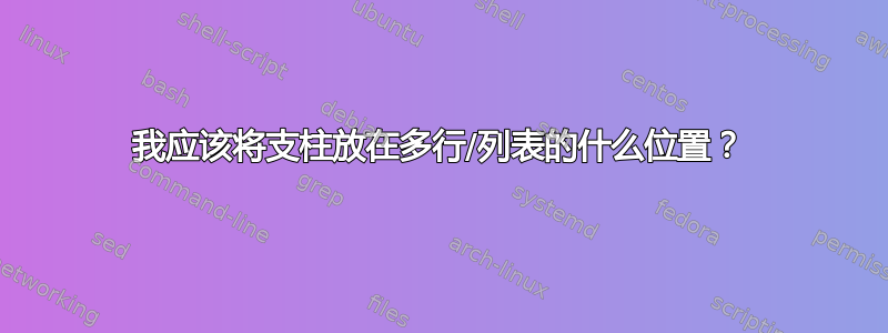 我应该将支柱放在多行/列表的什么位置？