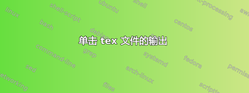 单击 tex 文件的输出