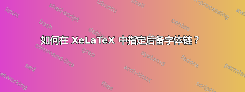 如何在 XeLaTeX 中指定后备字体链？