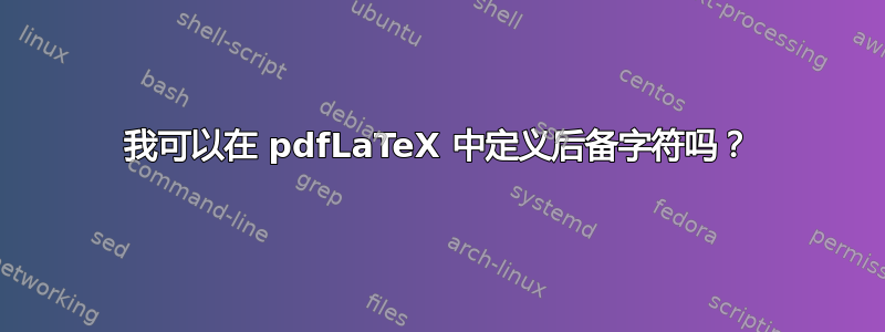 我可以在 pdfLaTeX 中定义后备字符吗？