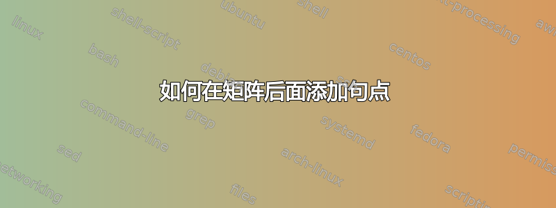 如何在矩阵后面添加句点