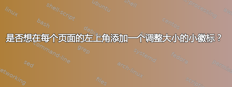 是否想在每个页面的左上角添加一个调整大小的小徽标？