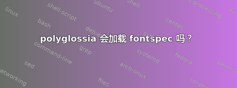 polyglossia 会加载 fontspec 吗？