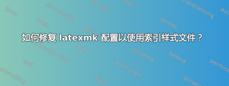 如何修复 latexmk 配置以使用索引样式文件？