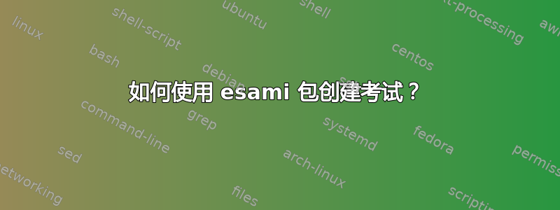 如何使用 esami 包创建考试？