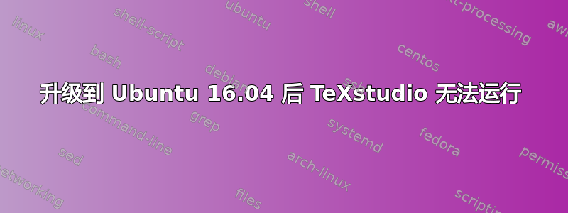 升级到 Ubuntu 16.04 后 TeXstudio 无法运行