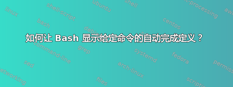 如何让 Bash 显示给定命令的自动完成定义？