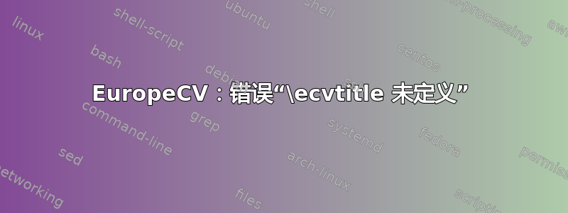 EuropeCV：错误“\ecvtitle 未定义”