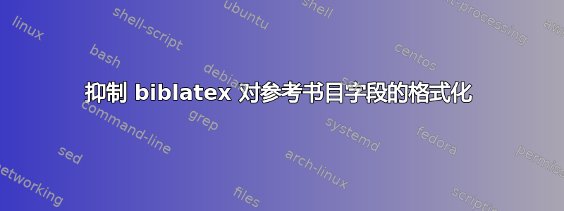 抑制 biblatex 对参考书目字段的格式化