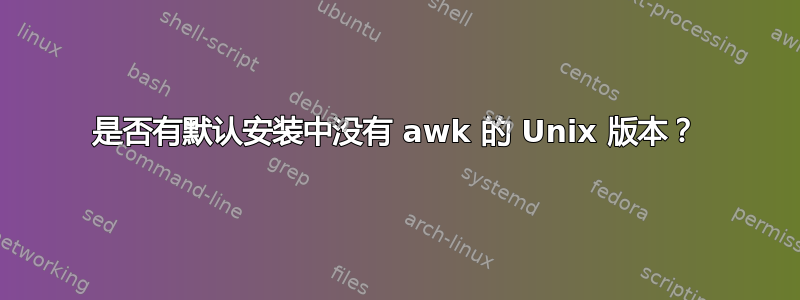 是否有默认安装中没有 awk 的 Unix 版本？