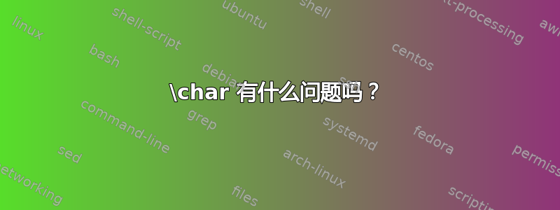 \char 有什么问题吗？