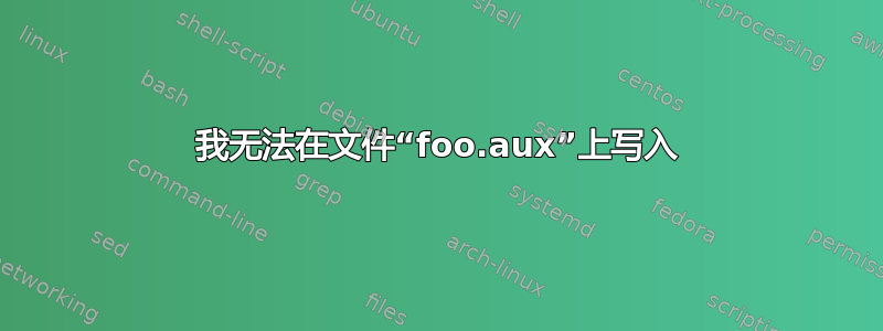 我无法在文件“foo.aux”上写入