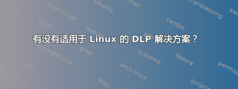 有没有适用于 Linux 的 DLP 解决方案？ 