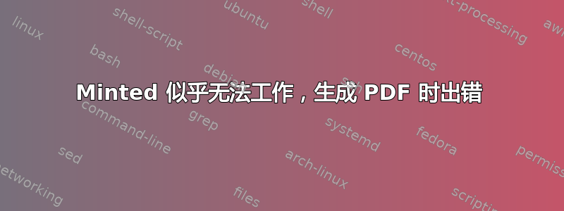 Minted 似乎无法工作，生成 PDF 时出错