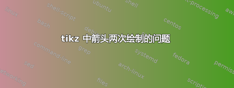 tikz 中箭头两次绘制的问题