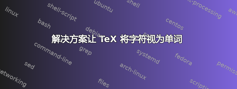 解决方案让 TeX 将字符视为单词