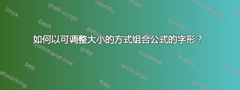 如何以可调整大小的方式组合公式的字形？