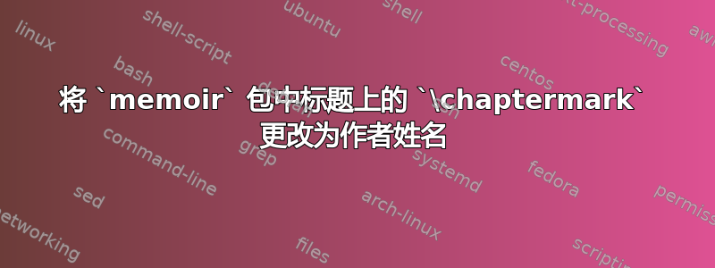 将 `memoir` 包中标题上的 `\chaptermark` 更改为作者姓名