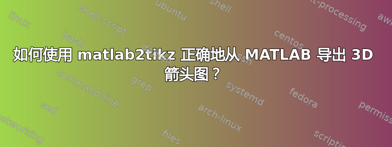 如何使用 matlab2tikz 正确地从 MATLAB 导出 3D 箭头图？